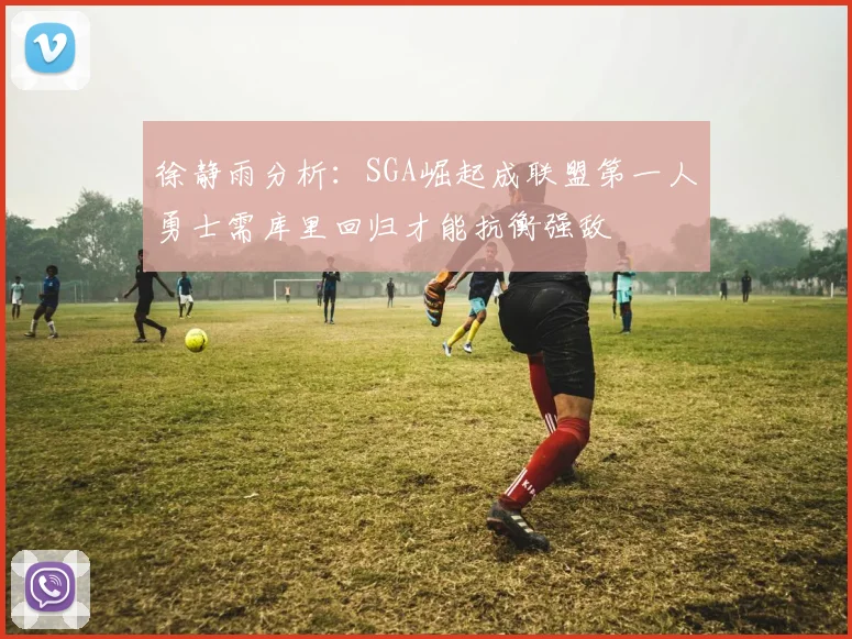 徐静雨分析：SGA崛起成联盟第一人勇士需库里回归才能抗衡强敌