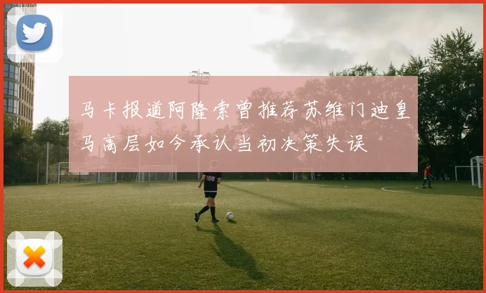 马卡报道阿隆索曾推荐苏维门迪皇马高层如今承认当初决策失误