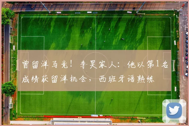 曾留洋马竞！李昊家人：他以第1名成绩获留洋机会，西班牙语熟练