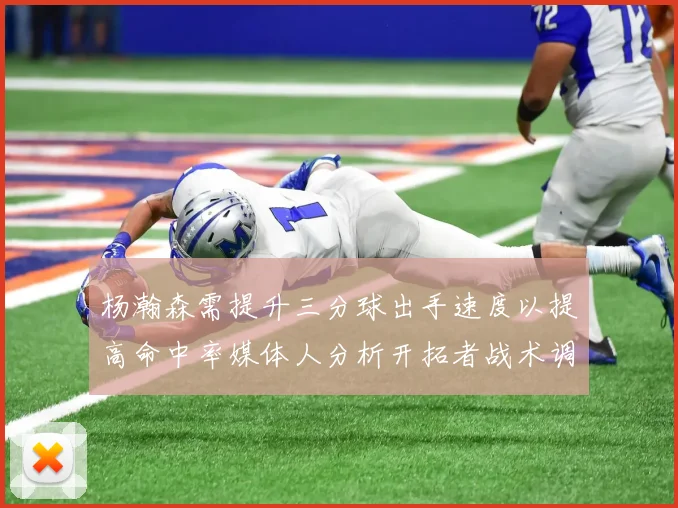 杨瀚森需提升三分球出手速度以提高命中率媒体人分析开拓者战术调整