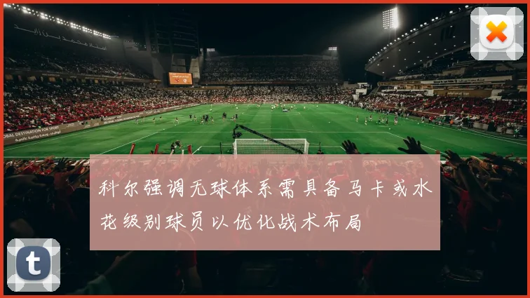 科尔强调无球体系需具备马卡或水花级别球员以优化战术布局