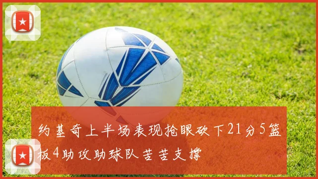 约基奇上半场表现抢眼砍下21分5篮板4助攻助球队苦苦支撑