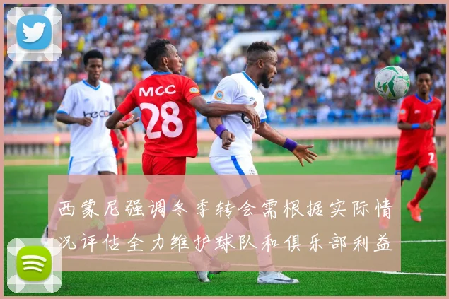 西蒙尼强调冬季转会需根据实际情况评估全力维护球队和俱乐部利益