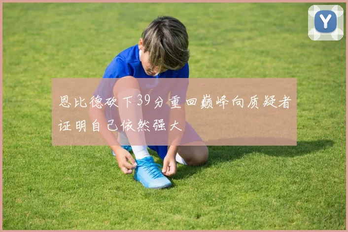 恩比德砍下39分重回巅峰向质疑者证明自己依然强大