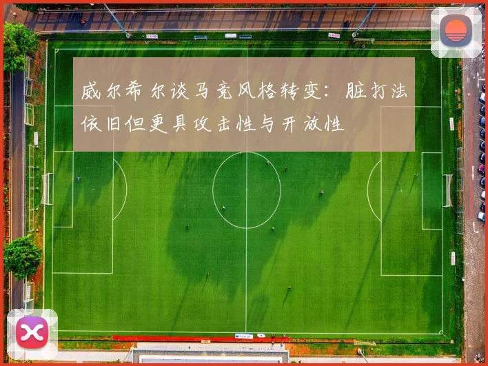 威尔希尔谈马竞风格转变：脏打法依旧但更具攻击性与开放性